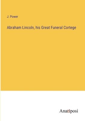 Abraham Lincoln, his Great Funeral Cortege 1