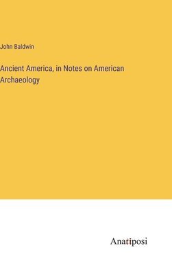 bokomslag Ancient America, in Notes on American Archaeology