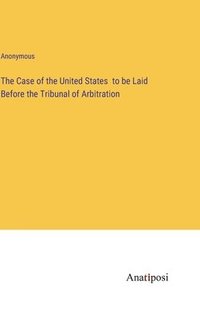 bokomslag Case of the United States to be Laid Before the Tribunal of Arbitration