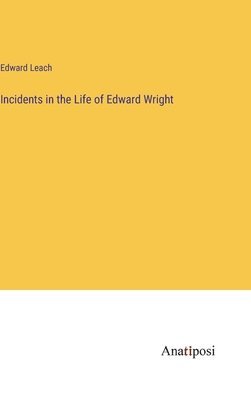 Edward Leach - Incidents in the Life of Edward Wright, Inbunden