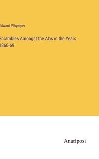 bokomslag Scrambles Amongst the Alps in the Years 1860-69