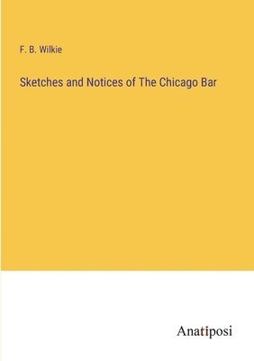 F B Wilkie, F. B. Wilkie - Sketches and Notices of The Chicago Bar, Häftad