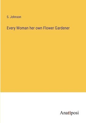 S Johnson, S. Johnson - Every Woman her own Flower Gardener, Häftad