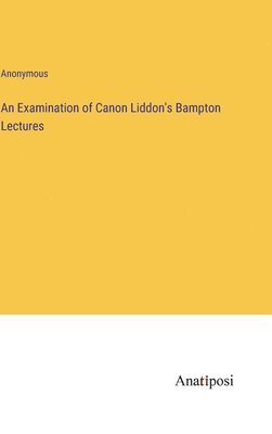 bokomslag An Examination of Canon Liddon's Bampton Lectures