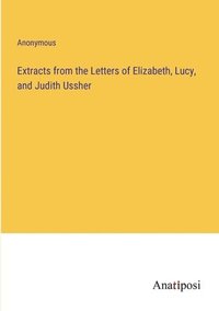 bokomslag Extracts from the Letters of Elizabeth, Lucy, and Judith Ussher