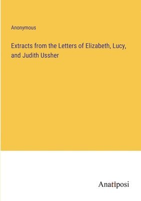 bokomslag Extracts from the Letters of Elizabeth, Lucy, and Judith Ussher