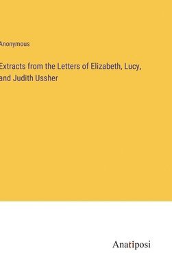 Extracts from the Letters of Elizabeth, Lucy, and Judith Ussher 1