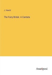 bokomslag The Fairy Bridal. A Cantata