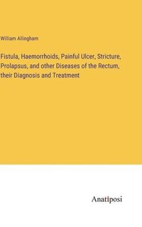 bokomslag Fistula, Haemorrhoids, Painful Ulcer, Stricture, Prolapsus, and other Diseases of the Rectum, their Diagnosis and Treatment