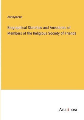 Biographical Sketches and Anecdotes of Members of the Religious Society of Friends 1