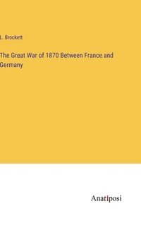 bokomslag The Great War of 1870 Between France and Germany
