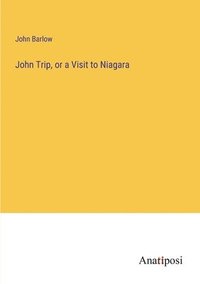 bokomslag John Trip, or a Visit to Niagara