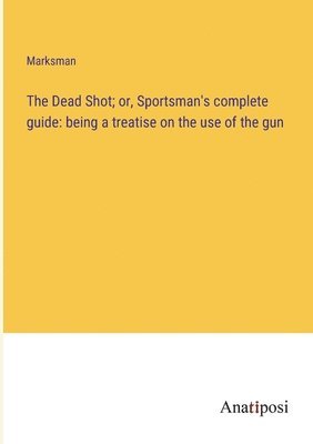 bokomslag Dead Shot; or, Sportsman's complete guide