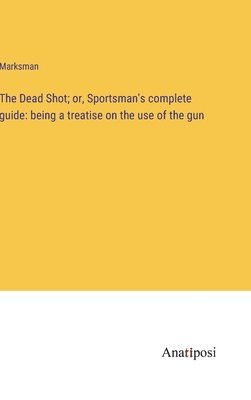 Marksman - Dead Shot; or, Sportsman's complete guide, Inbunden