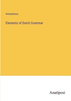 Anonymous - Elements of Dutch Grammar, Häftad