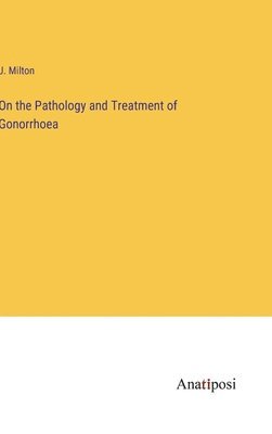 On the Pathology and Treatment of Gonorrhoea 1