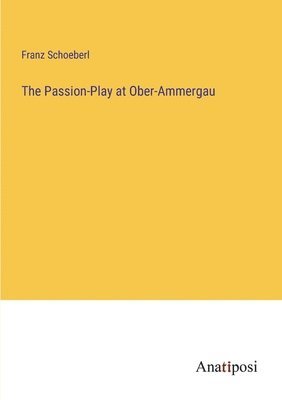 bokomslag The Passion-Play at Ober-Ammergau