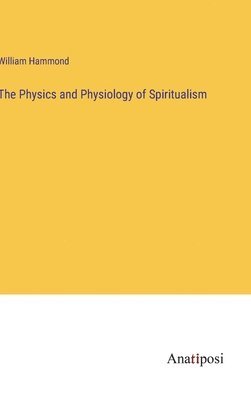 bokomslag The Physics and Physiology of Spiritualism