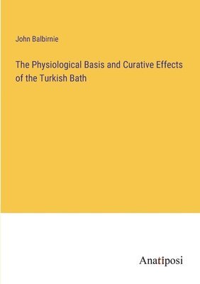 bokomslag The Physiological Basis and Curative Effects of the Turkish Bath