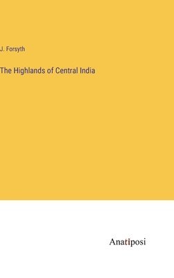 J Forsyth, J. Forsyth - Highlands of Central India, Inbunden