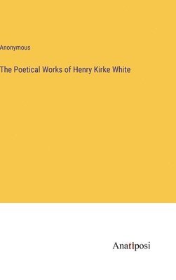 The Poetical Works of Henry Kirke White 1