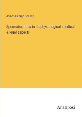 Spermatorrhoea in its physiological, medical, & legal aspects 1