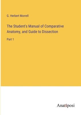 The Student's Manual of Comparative Anatomy, and Guide to Dissection 1