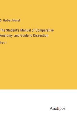 The Student's Manual of Comparative Anatomy, and Guide to Dissection 1