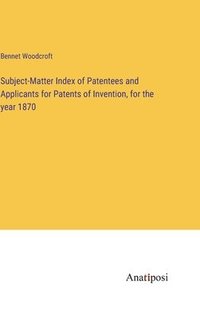 bokomslag Subject-Matter Index of Patentees and Applicants for Patents of Invention, for the year 1870