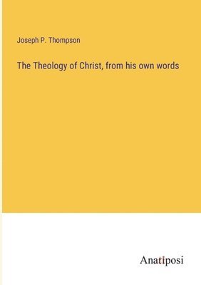 bokomslag The Theology of Christ, from his own words