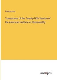bokomslag Transacions of the Twenty-Fifth Session of the American Institute of Homeopathy
