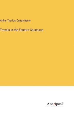 Travels in the Eastern Caucasus 1