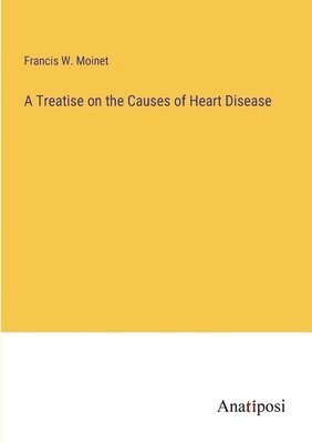 bokomslag A Treatise on the Causes of Heart Disease