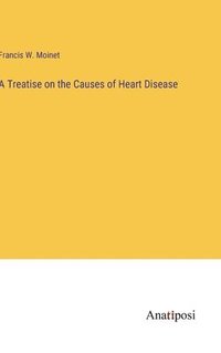 bokomslag A Treatise on the Causes of Heart Disease