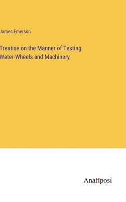 Treatise on the Manner of Testing Water-Wheels and Machinery 1