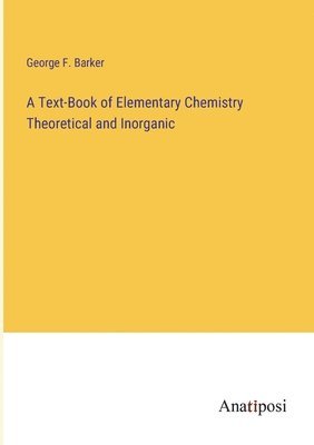 Text-Book of Elementary Chemistry Theoretical and Inorganic