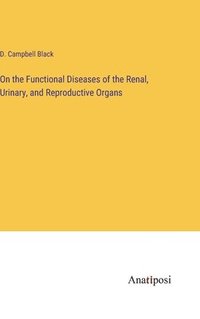 bokomslag On the Functional Diseases of the Renal, Urinary, and Reproductive Organs