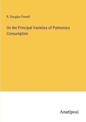 On the Principal Varieties of Pulmonary Consumption 1