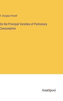 On the Principal Varieties of Pulmonary Consumption 1