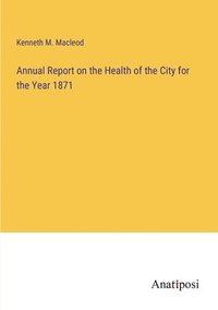 bokomslag Annual Report on the Health of the City for the Year 1871