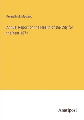 bokomslag Annual Report on the Health of the City for the Year 1871