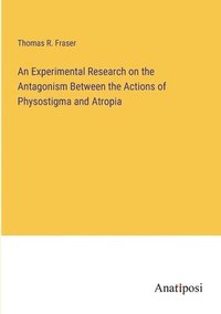 bokomslag An Experimental Research on the Antagonism Between the Actions of Physostigma and Atropia