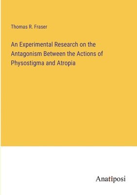 Thomas R Fraser, Thomas R. Fraser - Experimental Research on the Antagonism Between the Actions of Physostigma and Atropia, Häftad