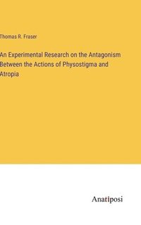 bokomslag An Experimental Research on the Antagonism Between the Actions of Physostigma and Atropia