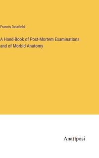 bokomslag A Hand-Book of Post-Mortem Examinations and of Morbid Anatomy