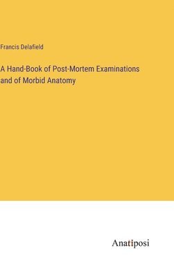 A Hand-Book of Post-Mortem Examinations and of Morbid Anatomy 1