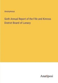 bokomslag Sixth Annual Report of the Fife and Kinross District Board of Lunacy