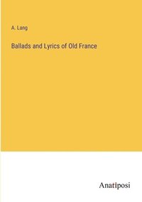 bokomslag Ballads and Lyrics of Old France