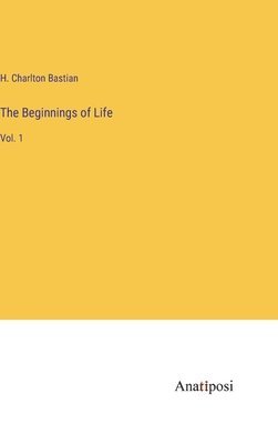 H Charlton Bastian, H. Charlton Bastian - Beginnings of Life, Inbunden