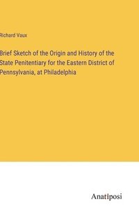 bokomslag Brief Sketch of the Origin and History of the State Penitentiary for the Eastern District of Pennsylvania, at Philadelphia